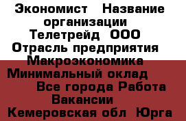 Экономист › Название организации ­ Телетрейд, ООО › Отрасль предприятия ­ Макроэкономика › Минимальный оклад ­ 60 000 - Все города Работа » Вакансии   . Кемеровская обл.,Юрга г.